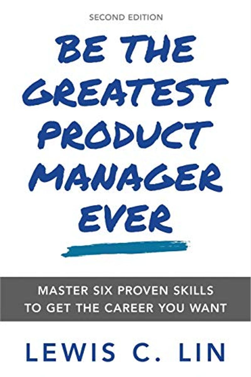 Be the Greatest Product Manager Ever: Master Six Proven Skills to Get the Career You Want