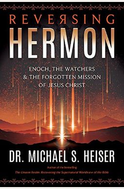 Reversing Hermon: Enoch, The Watchers, And The Forgotten Mission Of Jesus Christ Reversing Hermon: Enoch, The Watchers, And The Forgotten Mission Of Jesus Christ