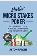 Master Micro Stakes Poker: Learn To Master 6-Max No Limit Hold'em Micro Stakes Cash Games