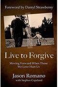 Live To Forgive: Moving Forward When Those We Love Hurt Us
