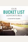 Our Bucket List Adventures: A Journal For Couples