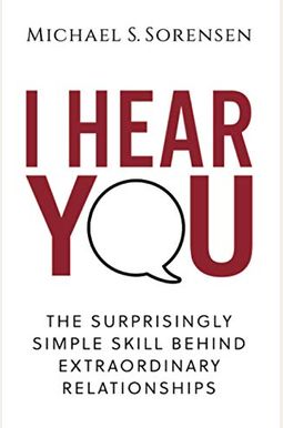 I Hear You: The Surprisingly Simple Skill Behind Extraordinary Relationships I Hear You: The Surprisingly Simple Skill Behind Extraordinary Relationships