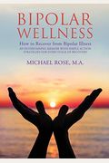 Bipolar Wellness: How To Recover From Bipolar Illness: An Entertaining Memoir With Simple Strategies For Every Stage Of Recovery