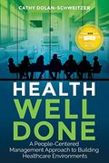 Health Well Done: A People-Centered Management Approach To Building Healthcare Environments
