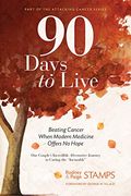 90 Days to Live: Beating Cancer When Modern Medicine Offers No Hope