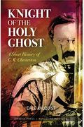 Knight Of The Holy Ghost: A Short History Of G. K. Chesterton