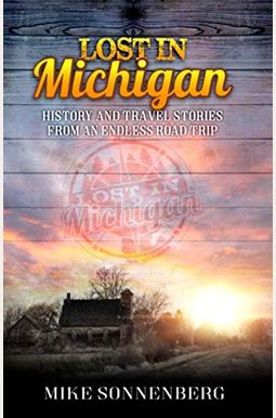 Lost In Michigan: History And Travel Stories From An Endless Road Trip Lost In Michigan: History And Travel Stories From An Endless Road Trip