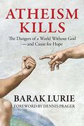 Atheism Kills: The Dangers Of A World Without God - And Cause For Hopevolume 1