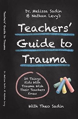 Dr. Melissa Sadin And Nathan Levy's Teachers' Guide To Trauma: 20 Things Kids With Trauma Wish Their Teachers Knew Dr. Melissa Sadin And Nathan Levy's Teachers' Guide To Trauma: 20 Things Kids With Trauma Wish Their Teachers Knew
