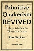 Primitive Quakerism Revived: Living As Friends In The Twenty-First Century