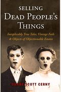 Selling Dead People's Things: Inexplicably True Tales, Vintage Fails & Objects Of Objectionable Estates