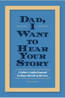 Dad, I Want To Hear Your Story: A Father's Guided Journal To Share His Life & His Love