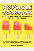 Popsicle Cookbook: Healthy and Easy Ice Pop Recipes for Kids and Adults. The Best Homemade Popsicles, Fruity & Chocolate Pops, and Frozen
