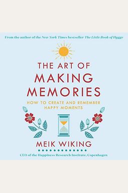 The Art of Making Memories: How to Create and Remember Happy Moments The Art of Making Memories: How to Create and Remember Happy Moments
