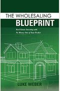 The Wholesaling Blueprint: Real Estate Investing with No Money Out of Your Pocket