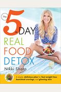The 5-Day Real Food Detox: A Simple, Delicious Plan for Fast Weight Loss, Banished Cravings, and Glowing Skin