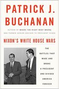 Nixon's White House Wars: The Battles That Made And Broke A President And Divided America Forever