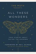 The Moth Presents All These Wonders: True Stories about Facing the Unknown