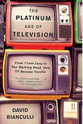 The Platinum Age Of Television: From I Love Lucy To The Walking Dead, How Tv Became Terrific