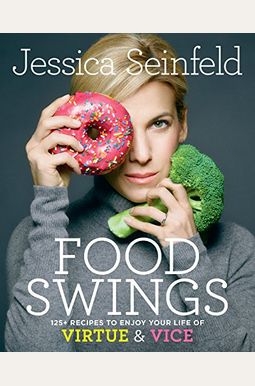 Food Swings: 125+ Recipes To Enjoy Your Life Of Virtue & Vice: A Cookbook Food Swings: 125+ Recipes To Enjoy Your Life Of Virtue & Vice: A Cookbook