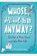 Whose Mind Is It Anyway?: Get Out Of Your Head And Into Your Life