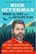 Where The Deer And The Antelope Play: The Pastoral Observations Of One Ignorant American Who Loves To Walk Outside