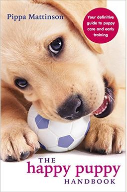 The Happy Puppy Handbook: Your Definitive Guide To Puppy Care And Early Training The Happy Puppy Handbook: Your Definitive Guide To Puppy Care And Early Training