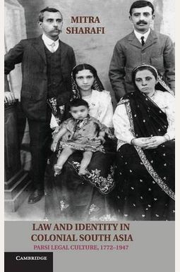Law And Identity In Colonial South Asia: Parsi Legal Culture, 1772-1947 Law And Identity In Colonial South Asia: Parsi Legal Culture, 1772-1947