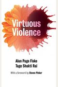 Virtuous Violence: Hurting And Killing To Create, Sustain, End, And Honor Social Relationships