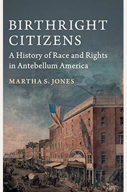 Birthright Citizens: A History Of Race And Rights In Antebellum America Birthright Citizens: A History Of Race And Rights In Antebellum America