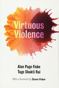 Virtuous Violence: Hurting And Killing To Create, Sustain, End, And Honor Social Relationships