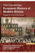 The Cambridge Economic History Of Modern Britain, Volume 2: Growth And Decline, 1870 To The Present
