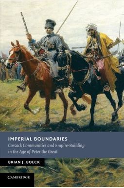 Imperial Boundaries: Cossack Communities And Empire-Building In The Age Of Peter The Great Imperial Boundaries: Cossack Communities And Empire-Building In The Age Of Peter The Great
