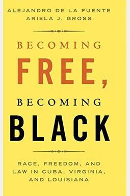 Becoming Free, Becoming Black: Race, Freedom, And Law In Cuba, Virginia, And Louisiana (Studies In Legal History) Becoming Free, Becoming Black: Race, Freedom, And Law In Cuba, Virginia, And Louisiana (Studies In Legal History)
