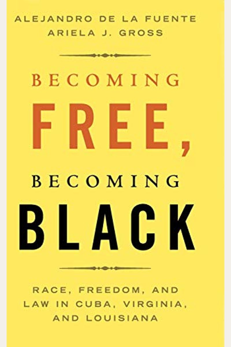Becoming Free, Becoming Black: Race, Freedom, And Law In Cuba, Virginia, And Louisiana (Studies In Legal History)