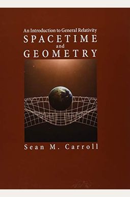 Spacetime and Geometry: An Introduction to General Relativity Spacetime and Geometry: An Introduction to General Relativity