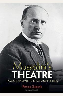 Mussolini's Theatre: Fascist Experiments in Art and Politics Mussolini's Theatre: Fascist Experiments in Art and Politics