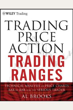 Trading Price Action Trading Ranges: Technical Analysis Of Price Charts Bar By Bar For The Serious Trader Trading Price Action Trading Ranges: Technical Analysis Of Price Charts Bar By Bar For The Serious Trader