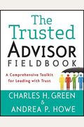 The Trusted Advisor Fieldbook: A Comprehensive Toolkit For Leading With Trust