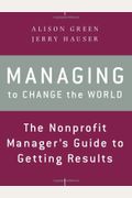 Managing To Change The World: The Nonprofit Manager's Guide To Getting Results