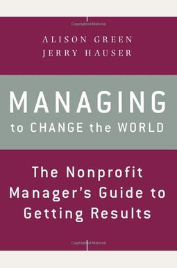 Managing to Change the World: The Nonprofit Manager's Guide to Getting Results Managing to Change the World: The Nonprofit Manager's Guide to Getting Results