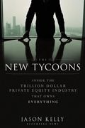 The New Tycoons: Inside the Trillion Dollar Private Equity Industry That Owns Everything
