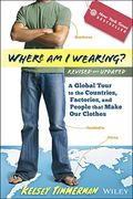 Where Am I Wearing?: A Global Tour To The Countries, Factories, And People That Make Our Clothes, Revised And Updated