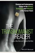 The Transhumanist Reader: Classical And Contemporary Essays On The Science, Technology, And Philosophy Of The Human Future