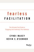 Fearless Facilitation: The Ultimate Field Guide To Engaging (And Involving!) Your Audience