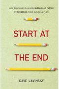 Start At The End: How Companies Can Grow Bigger And Faster By Reversing Their Business Plan