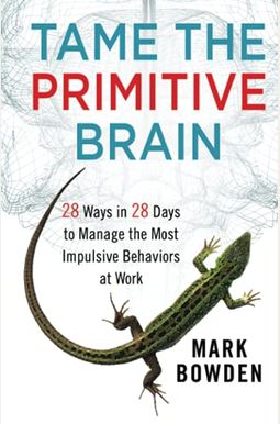 Tame The Primitive Brain: 28 Ways In 28 Days To Manage The Most Impulsive Behaviors At Work Tame The Primitive Brain: 28 Ways In 28 Days To Manage The Most Impulsive Behaviors At Work
