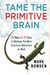 Tame The Primitive Brain: 28 Ways In 28 Days To Manage The Most Impulsive Behaviors At Work