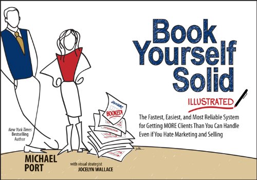Book Yourself Solid Illustrated: The Fastest, Easiest, and Most Reliable System for Getting More Clients Than You Can Handle Even If You Hate Marketin