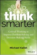 Think Smarter: Critical Thinking To Improve Problem-Solving And Decision-Making Skills